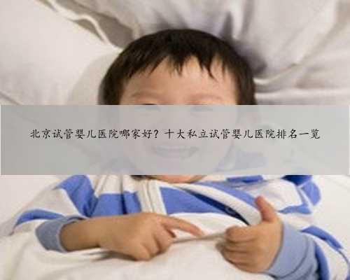 北京试管婴儿医院哪家好？十大私立试管婴儿医院排名一览